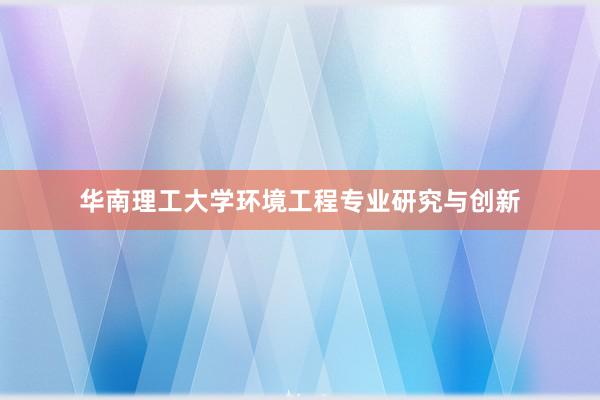 华南理工大学环境工程专业研究与创新