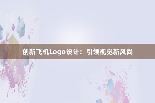 创新飞机Logo设计：引领视觉新风尚