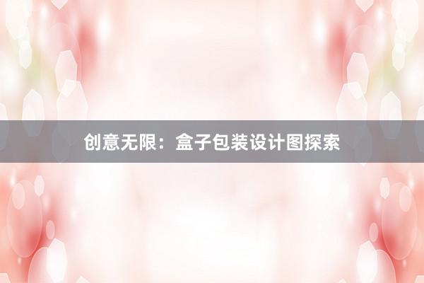 创意无限：盒子包装设计图探索