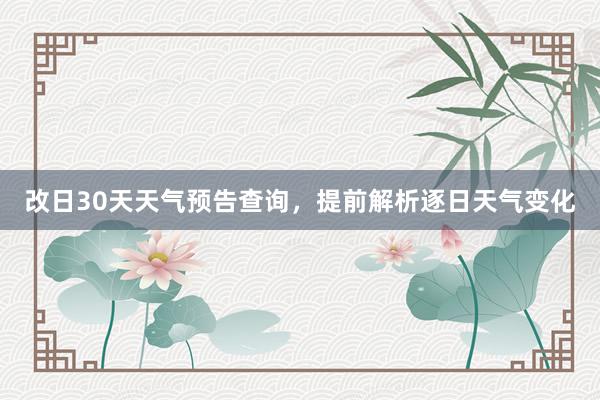 改日30天天气预告查询，提前解析逐日天气变化